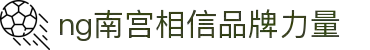 南宫28NG相信品牌力量(集团)官方有限公司